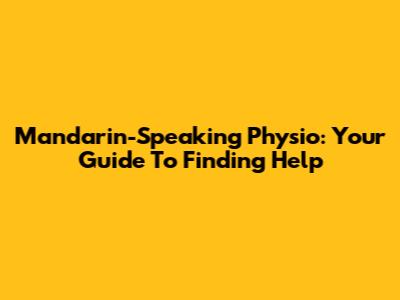 Mandarin-Speaking Physio: Your Guide To Finding Help