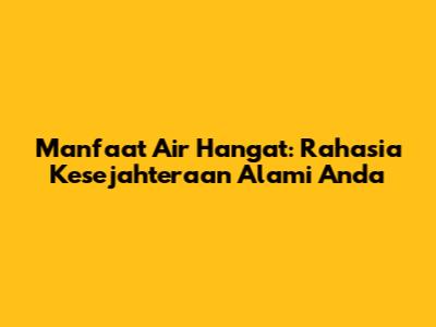 Manfaat Air Hangat: Rahasia Kesejahteraan Alami Anda