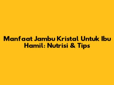 Manfaat Jambu Kristal Untuk Ibu Hamil: Nutrisi & Tips