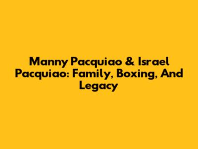 Manny Pacquiao & Israel Pacquiao: Family, Boxing, And Legacy