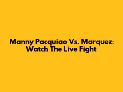 Manny Pacquiao Vs. Marquez: Watch The Live Fight