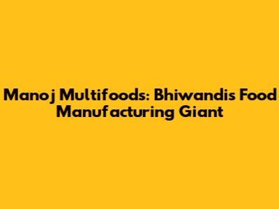 Manoj Multifoods: Bhiwandi's Food Manufacturing Giant