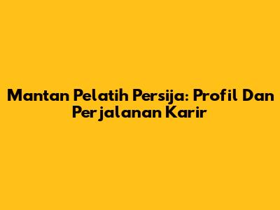 Mantan Pelatih Persija: Profil Dan Perjalanan Karir
