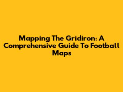 Mapping The Gridiron: A Comprehensive Guide To Football Maps