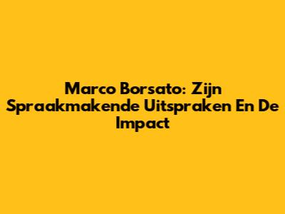 Marco Borsato: Zijn Spraakmakende Uitspraken En De Impact