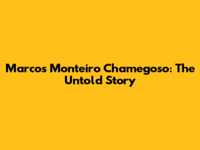 Marcos Monteiro Chamegoso: The Untold Story