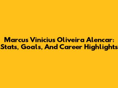 Marcus Vinicius Oliveira Alencar: Stats, Goals, And Career Highlights