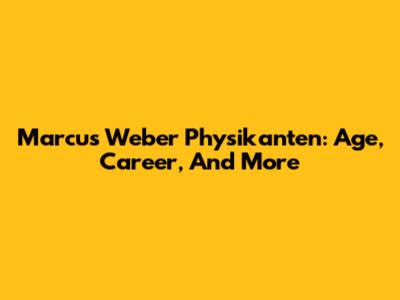 Marcus Weber Physikanten: Age, Career, And More