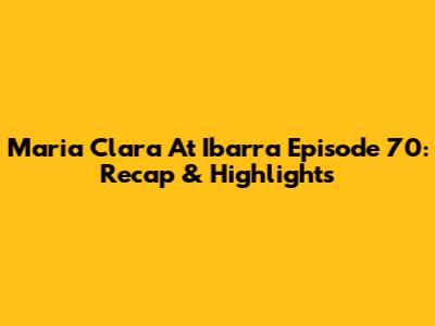 Maria Clara At Ibarra Episode 70: Recap & Highlights