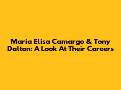Maria Elisa Camargo & Tony Dalton: A Look At Their Careers