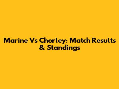 Marine Vs Chorley: Match Results & Standings