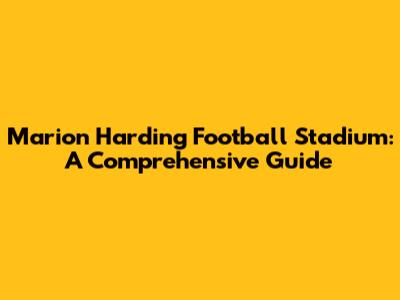 Marion Harding Football Stadium: A Comprehensive Guide