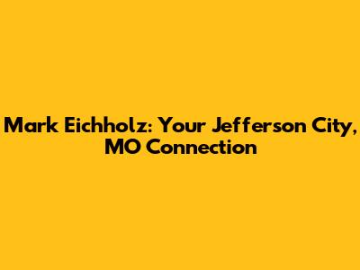 Mark Eichholz: Your Jefferson City, MO Connection