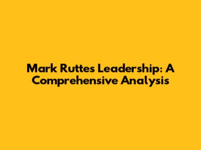 Mark Rutte's Leadership: A Comprehensive Analysis