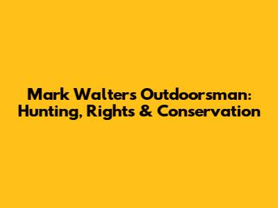 Mark Walters Outdoorsman: Hunting, Rights & Conservation