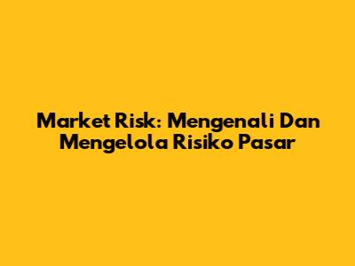 Market Risk: Mengenali Dan Mengelola Risiko Pasar
