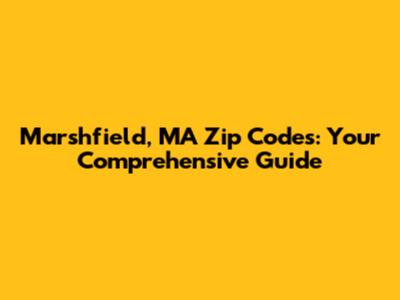 Marshfield, MA Zip Codes: Your Comprehensive Guide