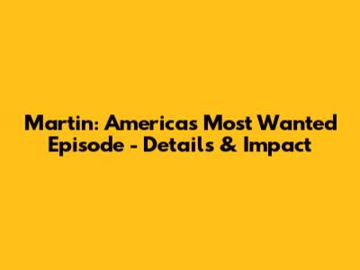Martin: America's Most Wanted Episode - Details & Impact