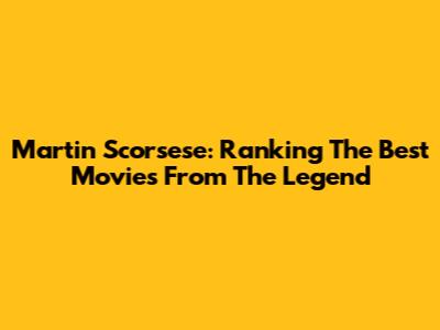 Martin Scorsese: Ranking The Best Movies From The Legend