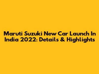 Maruti Suzuki New Car Launch In India 2022: Details & Highlights