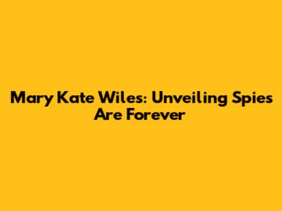 Mary Kate Wiles: Unveiling 'Spies Are Forever'