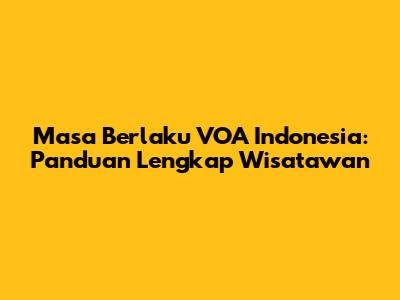 Masa Berlaku VOA Indonesia: Panduan Lengkap Wisatawan