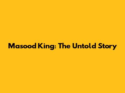 Masood King: The Untold Story