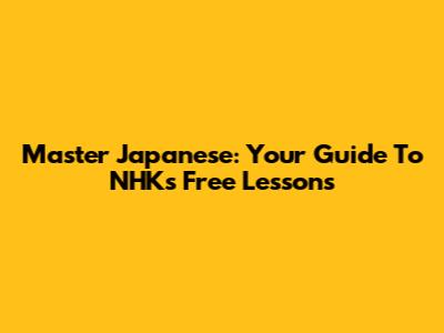 Master Japanese: Your Guide To NHK's Free Lessons