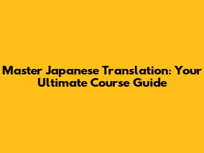 Master Japanese Translation: Your Ultimate Course Guide