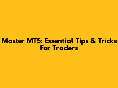 Master MT5: Essential Tips & Tricks For Traders