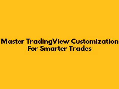 Master TradingView Customization For Smarter Trades