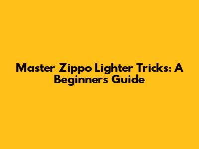 Master Zippo Lighter Tricks: A Beginner's Guide