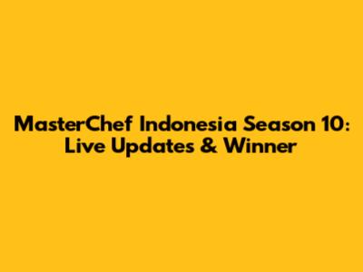 MasterChef Indonesia Season 10: Live Updates & Winner