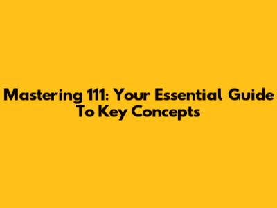 Mastering 111: Your Essential Guide To Key Concepts