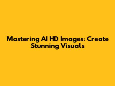 Mastering AI HD Images: Create Stunning Visuals