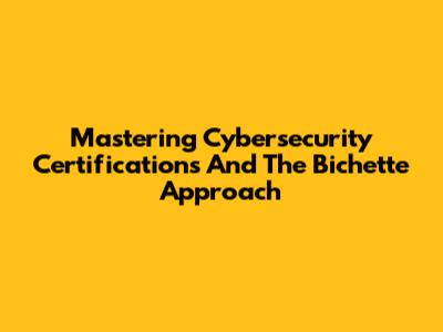 Mastering Cybersecurity Certifications And The Bichette Approach