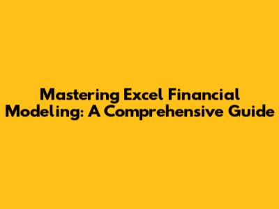 Mastering Excel Financial Modeling: A Comprehensive Guide