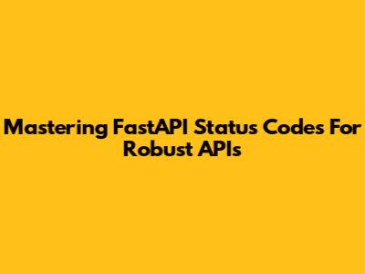 Mastering FastAPI Status Codes For Robust APIs