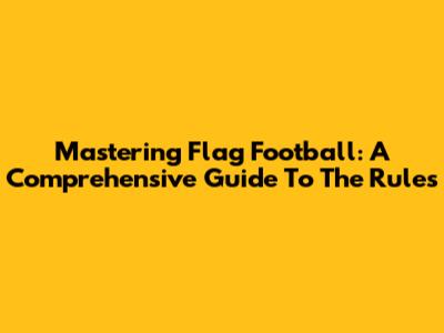 Mastering Flag Football: A Comprehensive Guide To The Rules