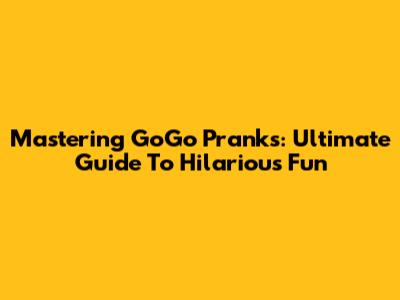 Mastering GoGo Pranks: Ultimate Guide To Hilarious Fun