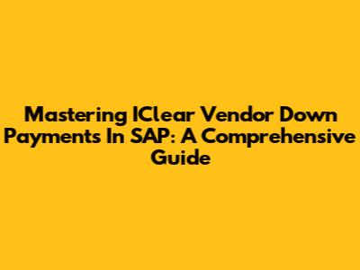 Mastering IClear Vendor Down Payments In SAP: A Comprehensive Guide