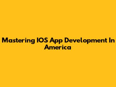 Mastering IOS App Development In America