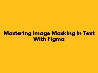 Mastering Image Masking In Text With Figma