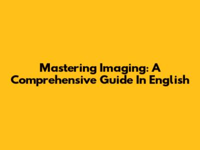 Mastering Imaging: A Comprehensive Guide In English