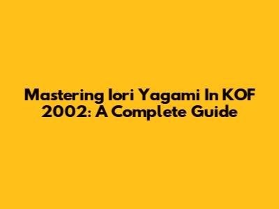 Mastering Iori Yagami In KOF 2002: A Complete Guide