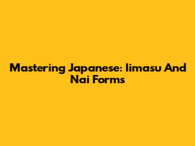 Mastering Japanese: Iimasu And Nai Forms