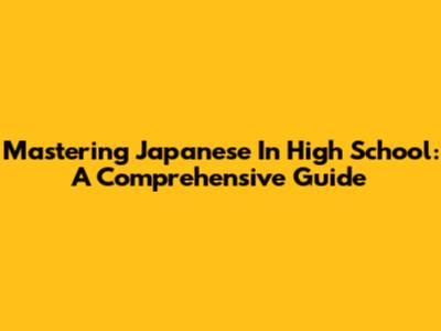 Mastering Japanese In High School: A Comprehensive Guide