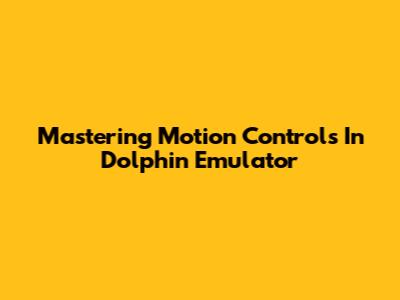 Mastering Motion Controls In Dolphin Emulator