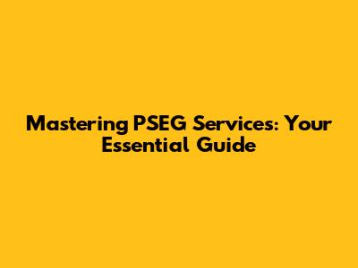 Mastering PSEG Services: Your Essential Guide