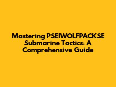 Mastering PSEIWOLFPACKSE Submarine Tactics: A Comprehensive Guide
